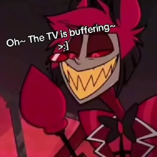 Alastor Ohh the TV is buffering